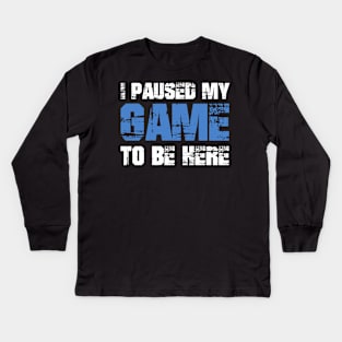 I Paused My Game to be Here Kids Long Sleeve T-Shirt